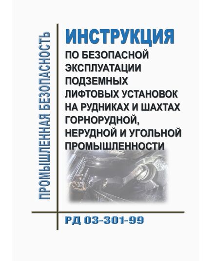 РД 03-301-99. Инструкция по безопасной эксплуатации подземных лифтовых установок на рудниках и шахтах горнорудной, нерудной и угольной промышленности. Утверждена. Постановлением Госгортехнадзора РФ от 29.07.1999 № 59