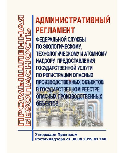 Административный регламент Федеральной службы по экологическому, технологическому и атомному надзору предоставления государственной услуги по регистрации опасных производственных объектов в государственном реестре опасных производственных объектов. Утвержден Приказом Ростехнадзора от 08.04.2019 № 140  (в ред. Приказа Ростехнадзора от 24.05.2021 № 187)