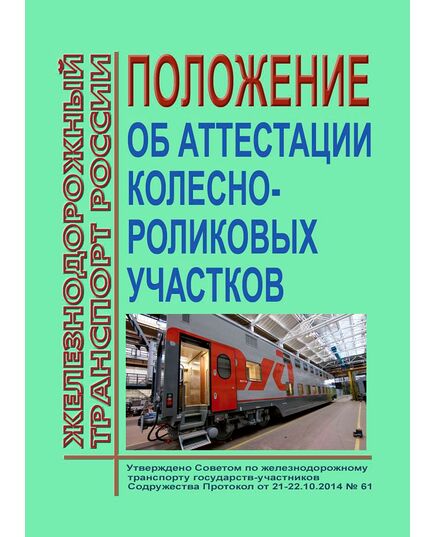 Положение об аттестации колесно-роликовых участков. Утверждено на 61-м заседании Совета по железнодорожному транспорту государств-участников Содружества 21-22.10.2014 с изм. и доп., утв. на 78-м заседании СЖТ СНГ, протокол от 23.06.2023 г.