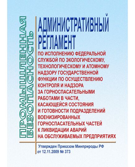 АР по исполнению Федеральной службой по экологическому, технологическому и атомному надзору государственной функции по осуществлению контроля и надзора за горноспасательными работами в части, касающейся состояния и готовности подразделений военизированных горноспасательных частей к ликвидации аварий на обслуживаемых предприятиях. Утвержден Приказом Минприроды РФ от 12.11.2009 № 373