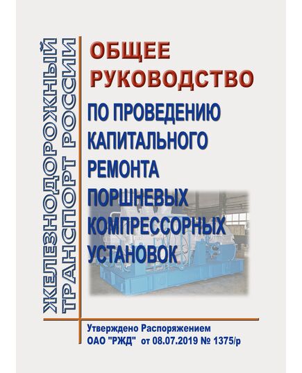 Общее руководство по проведению капитального ремонта поршневых компрессорных установок. Утверждено Распоряжением ОАО "РЖД" от 08.07.2019 № 1375/р