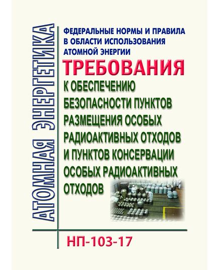 Федеральные нормы и правил в области использования атомной энергии "Требования к обеспечению безопасности пунктов размещения особых радиоактивных отходов и пунктов консервации особых радиоактивных отходов". НП-103-17.  Утверждены  Приказом Ростехнадзора от 10.10.2017 № 418 в редакции Приказа Ростехнадзора от 18.05.2022 № 163