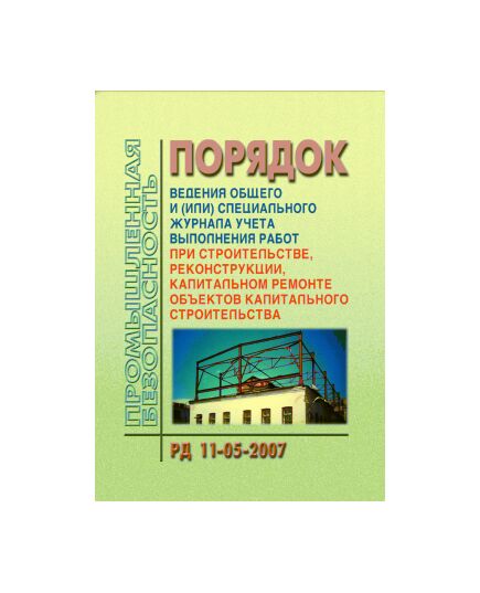 РД 11-05-2007 Порядок ведения общего и (или) специального журнала учета выполнения работ при строительстве, реконструкции, капитальном ремонте объектов капитального строительства. Утвержден Приказом Ростехнадзора от 12.01.2007 №7