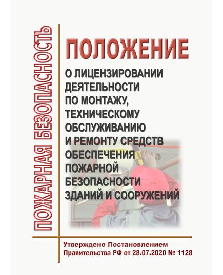 Положение о лицензировании деятельности по монтажу, техническому обслуживанию и ремонту средств обеспечения пожарной безопасности зданий и сооружений. Утверждено Постановление Правительства РФ от 28.07.2020 № 1128 в редакции Постановления Правительства РФ от 16.11.2023 № 1922