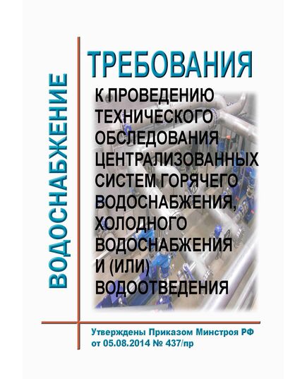 Требования к проведению технического обследования централизованных систем горячего водоснабжения, холодного водоснабжения и (или) водоотведения. Утверждены Приказом Минстроя РФ от 05.08.2014 № 437/пр в редакции Приказа Минстроя России от 21.09.2023 № 683/пр