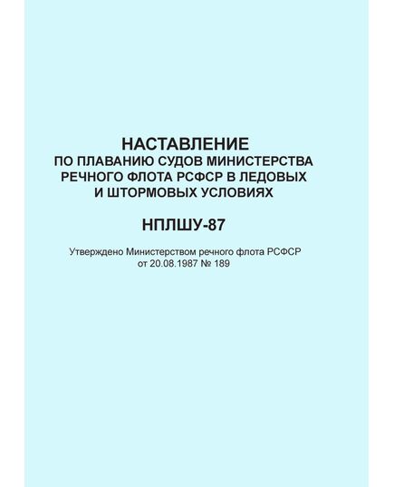 Наставление по плаванию судов Министерства речного флота РСФСР в ледовых и штормовых условиях (НПЛШУ-87). Утверждено Министерством речного флота РСФСР от 20.08.1987 № 189