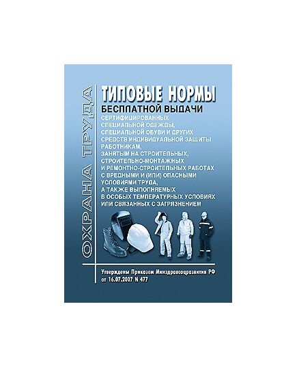 Типовые нормы бесплатной выдачи сертифицированной специальной одежды, специальной обуви и других средств индивидуальной защиты работникам, занятым на строительных, строительно-монтажных и ремонтных работах с вредными и (или) опасными условиями труда, а также выполняемых в особых температурных условиях или связанных с загрязнением. Утверждены Приказом Минздравсоцразвития РФ от 16.07.2007 № 477