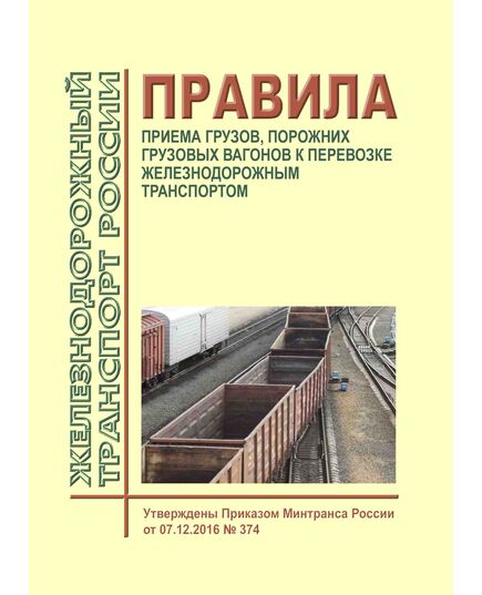 Правила приема грузов, порожних грузовых вагонов к перевозке железнодорожным транспортом. Утверждены Приказом Минтранса России от 07.12.2016 № 374