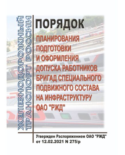 Порядок планирования подготовки и оформления допуска работников бригад специального подвижного состава на инфраструктуру ОАО "РЖД". Утвержден Распоряжением ОАО "РЖД" от 12.02.2021 № 275/р