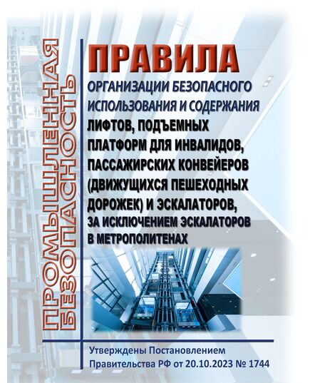 Правила организации безопасного использования и содержания лифтов, подъемных платформ для инвалидов, пассажирских конвейеров (движущихся пешеходных дорожек) и эскалаторов, за исключением эскалаторов в метрополитенах. Утверждены Постановлением Правительства РФ от 20.10.2023 № 1744