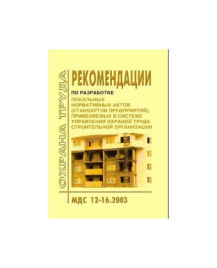 МДС 12-16.2003 Рекомендации по разработке нормативных актов (стандартов предприятий), применяемых в системе управления охраной труда строительной организации. Утверждены Постановлением Госстроя РФ от 13.10.03 № 183