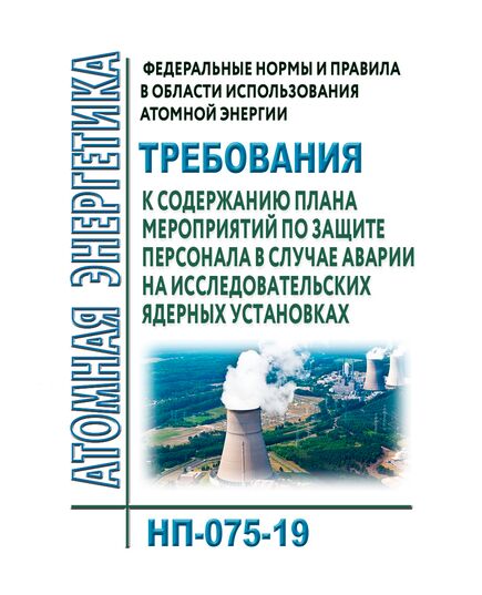 НП-075-19. Федеральные нормы и правила в области использования атомной энергии "Требования к содержанию плана мероприятий по защите персонала в случае аварии на исследовательских ядерных установках". Утверждены Приказом Ростехнадзора от 14.05.2019 № 181