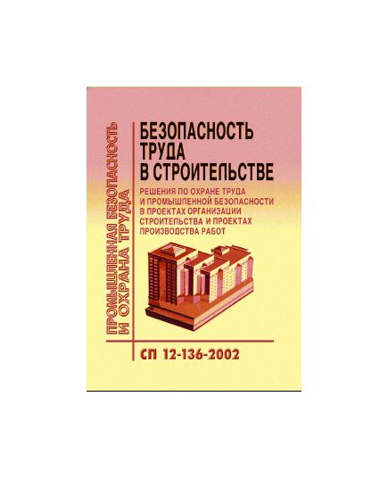 СП 12-136-2002 (УралЮрИздат) Решения по охране труда и промышленной безопасности в проектах организации строительства и проектах производства работ. Утвержден Постановлением Госстроя РФ от 17.09.02 № 122