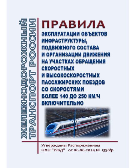 Правила эксплуатации объектов инфраструктуры, подвижного состава и организации движения на участках обращения скоростных и высокоскоростных пассажирских поездов со скоростями более 140 до 250 км/ч включительно. Утверждены Распоряжением ОАО "РЖД" от 06.06.2024 № 1358/р