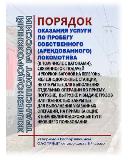 Порядок оказания услуги по пробегу собственного (арендованного) локомотива (в том числе с вагонами), связанного с подачей и уборкой вагонов на перегоны, железнодорожные станции, не открытые для выполнения отдельных операций по приему, погрузке, выгрузке и выдаче грузов или полностью закрытые для выполнения указанных операций, на примыкающие к ним железнодорожные пути необщего пользования. Утвержден Распоряжением ОАО "РЖД" от 20.05.2024 № 1202/р