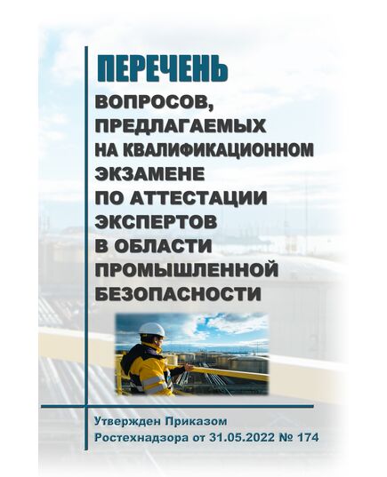 Перечень вопросов, предлагаемых на квалификационном экзамене по аттестации экспертов в области промышленной безопасности. Утвержден Приказом Ростехнадзора от 31.05.2022 № 174