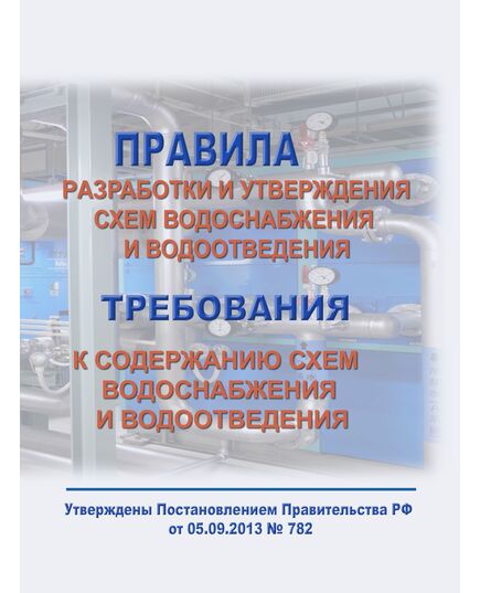 Правила разработки и утверждения схем водоснабжения и водоотведения. Требования к содержанию схем водоснабжения и водоотведения. Утверждены Постановлением Правительства РФ от 05.09.2013 № 782 в редакции Постановления Правительства РФ от 28.11.2023 № 2004