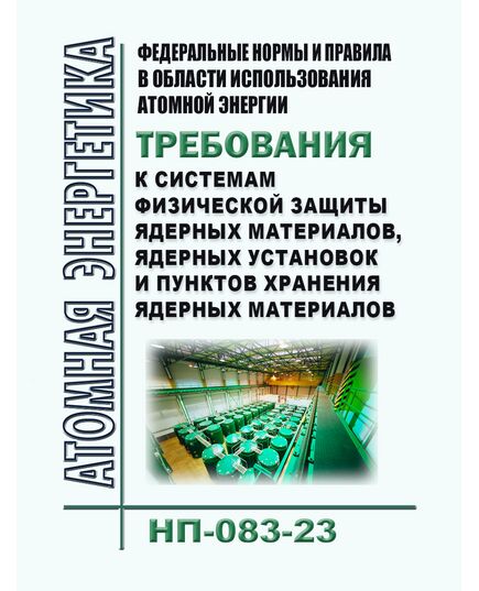 Федеральные нормы и правила в области использования атомной энергии "Требования к системам физической защиты ядерных материалов, ядерных установок и пунктов хранения ядерных материалов" (НП-083-23). Утверждены Приказом Ростехнадзора от 07.12.2023 № 440