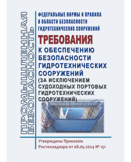 Федеральные нормы и правила в области безопасности гидротехнических сооружений "Требования к обеспечению безопасности гидротехнических сооружений (за исключением судоходных и портовых гидротехнических сооружений)". Утверждены Приказом Ростехнадзора от 08.05.2024 № 151