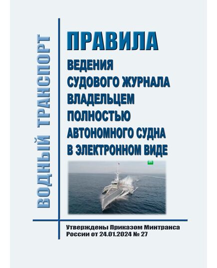 Порядок ведения судового журнала владельцем полностью автономного судна в электронном виде. Утвержден Приказ Минтранса России от 24.01.2024 № 27