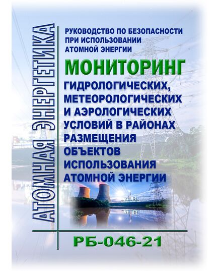 Руководство по безопасности при использовании атомной энергии "Мониторинг гидрологических, метеорологических и аэрологических условий в районах размещения объектов использования атомной энергии". РБ-046-21. Утверждено Приказом Ростехнадзора от 01.02.2021 № 31