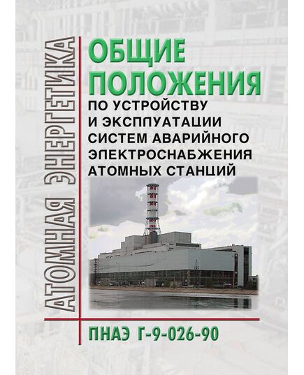 ПНАЭ Г-9-026-90 Общие положения по устройству и эксплуатации систем аварийного электроснабжения атомных станций. Утверждены Постановлением Госпроматомнадзора CССР от 26..04.91 № 2