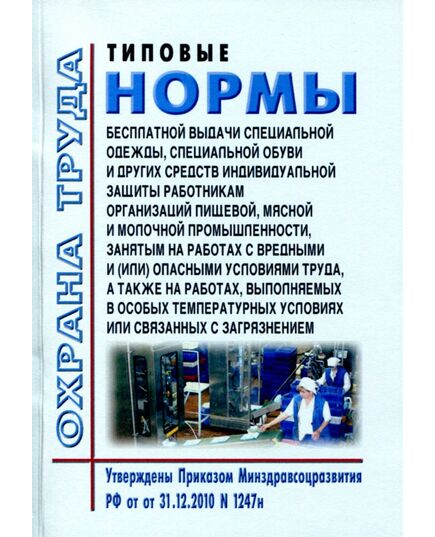 Типовые нормы бесплатной выдачи специальной одежды, специальной обуви и других средств индивидуальной защиты работникам организаций пищевой, мясной и молочной промышленности, занятым на работах с вредными и (или) опасными условиями труда, а также на работах, выполняемых в особых температурных условиях или связанных с загрязнением. Утверждены Приказом Минздравсоцразвития РФ от 31.12.2010 № 1247н в редакции Приказа Минтруда РФ от 20.02.2014 № 103н