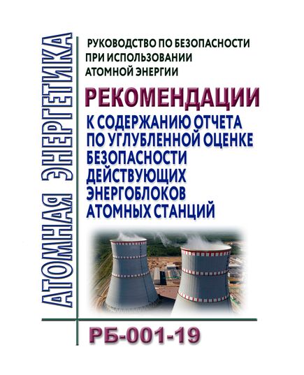 РБ-001-19. Руководство по безопасности при использовании атомной энергии "Рекомендации к содержанию отчета по углубленной оценке безопасности действующих энергоблоков атомных станций. Утверждено Приказом Ростехнадзора от 23.10.2019 № 402