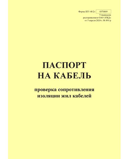 Форма ШУ-48/2э. Паспорт на кабель. Проверка сопротивления изоляции жил кабелей. утв. Распоряжением ОАО "РЖД" от 05.04.2024 № 891/р (книжный, прошитый, 100 страниц)