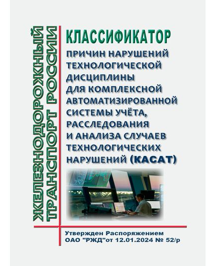 Классификатор причин нарушений технологической дисциплины для Комплексной автоматизированной системы учёта, расследования и анализа случаев технологических нарушений (КАСАТ). Утвержден Распоряжением ОАО "РЖД" от 12.01.2024 № 52/р