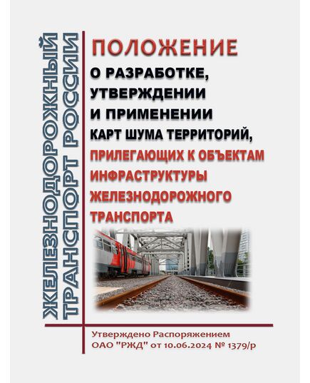 Положение о разработке, утверждении и применении карт шума территорий, прилегающих к объектам инфраструктуры железнодорожного транспорта. Утверждено Распоряжением ОАО "РЖД" от 10.06.2024 № 1379/р