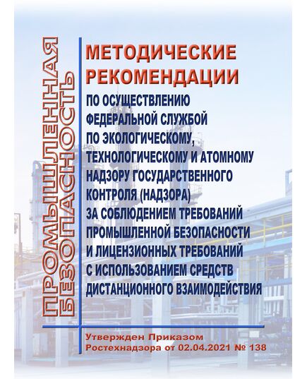 Методические рекомендации по осуществлению Федеральной службой по экологическому, технологическому и атомному надзору государственного контроля (надзора) за соблюдением требований промышленной безопасности и лицензионных требований с использованием средств дистанционного взаимодействия. Утверждены Приказом Ростехнадзора от 02.04.2021 № 138