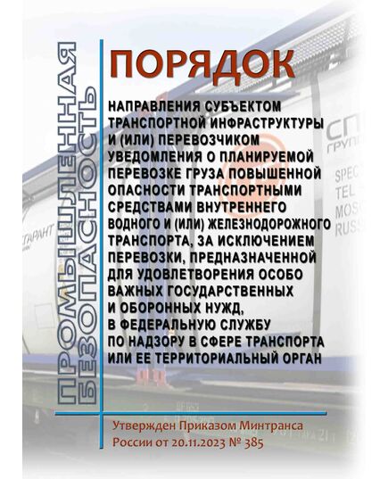 Порядок направления субъектом транспортной инфраструктуры и (или) перевозчиком уведомления о планируемой перевозке груза повышенной опасности транспортными средствами внутреннего водного и (или) железнодорожного транспорта, за исключением перевозки, предназначенной для удовлетворения особо важных государственных и оборонных нужд, в Федеральную службу по надзору в сфере транспорта или ее территориальный орган. Утвержден Приказом Минтранса России от 20.11.2023 № 385