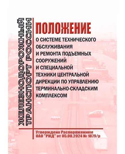 Положение о системе технического обслуживания и ремонта подъемных сооружений и специальной техники Центральной дирекции по управлению терминально-складским комплексом. Утверждено Распоряжением ОАО "РЖД" от 05.08.2024 № 1879/р