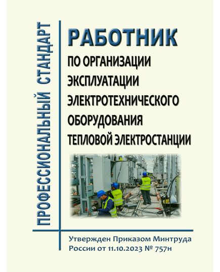 Профессиональный стандарт "Работник по организации эксплуатации электротехнического оборудования тепловой электростанции". Утвержден Приказом Минтруда России от 11.10.2023 № 757н