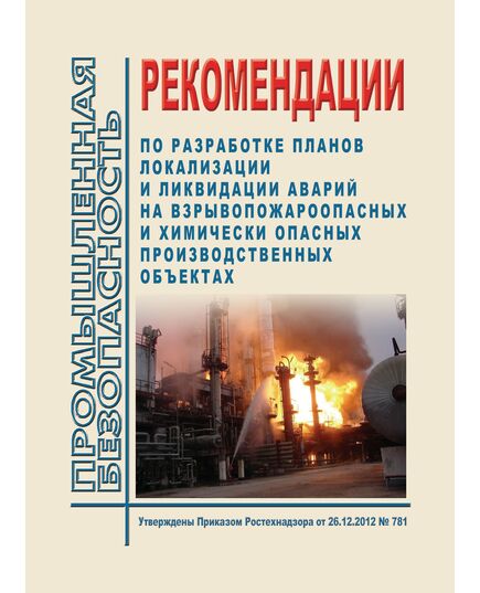 Рекомендации по разработке планов локализации и ликвидации аварий на взрывопожароопасных и химически опасных производственных объектах. Утверждены Приказом Ростехнадзора от 26.12.2012 № 781