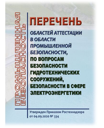 Перечень областей аттестации в области промышленной безопасности, по вопросам безопасности гидротехнических сооружений, безопасности в сфере электроэнергетики. Утвержден Приказом Ростехнадзора от 04.09.2020 № 334