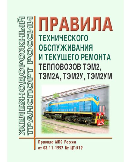 Правила технического обслуживания и технического ремонта тепловозов ТЭМ2, ТЭМ2А, ТЭМ2У, ТЭМ2УМ. Правила МПС России от 03.11.1997 № ЦТ-519