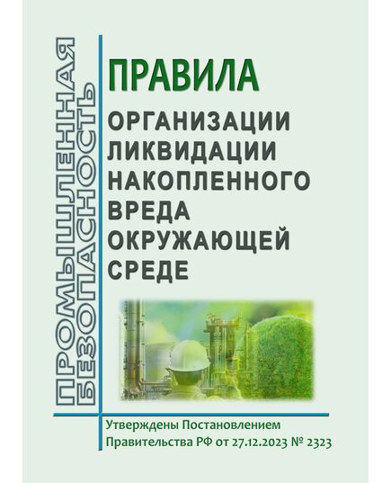 Правила организации ликвидации накопленного вреда окружающей среде. Утверждены Постановлением Правительства РФ от 27.12.2023 № 2323 в редакции Постановления Правительства РФ от 28.10.2024 № 1439
