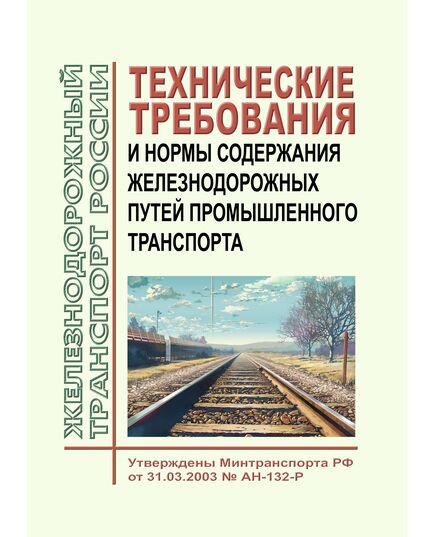 Технические требования и нормы содержания железнодорожных путей промышленного транспорта. Утверждены Минтрансом России 31.03.2003 № АН-132-Р