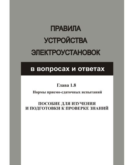 Правила устройства электроустановок в вопросах и ответах для изучения и подготовки к проверке знаний. Гл. 1.8. Нормы приемо-сдаточных испытаний. Год издания 2012.