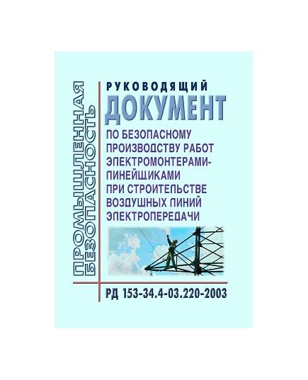 РД 153-34.4-03.220-2003 (СО 34.03.220-2003). Руководящий документ по безопасному производству работ электромонтерами-линейщиками при строительстве воздушных линий электропередачи. Утвержден и введен в действие РАО "ЕЭС России" 24.09.2003 г.