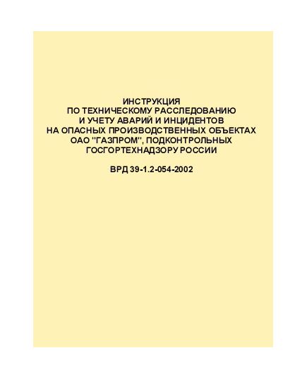 ВРД 39-1.2-054-2002 Инструкция по техническому расследованию и учету аварий и инцидентов на опасных производственных объектах ОАО "ГАЗПРОМ", подконтрольных Госгортехнадзору РФ. Утверждена Приказом ОАО "Газпром" от 05.02.2002 № 13