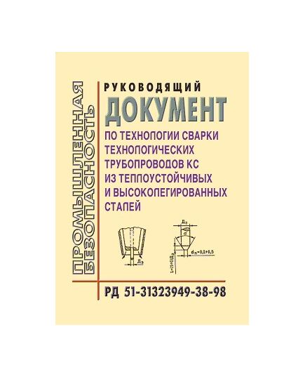 РД 51-31323949-38-98 Руководящий документ по технологии сварки технологических трубопроводов КС из теплоустойчивых и высоколегированных сталей. Утвержден ОАО "Газпром" 01.12.1998 года