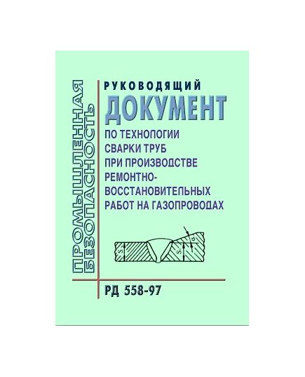 РД 558-97 Руководящий документ по технологии сварки труб при производстве ремонтно-восстановительных работ на газопроводах. Утвержден РАО "Газпром" 26.09.1996 года