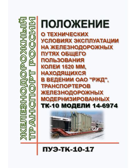 Положение о технических условиях эксплуатации на железнодорожных путях общего пользования колеи 1520 мм, находящихся в ведении ОАО "РЖД", транспортеров железнодорожных модернизированных ТК-10 модели 14-6974 (ПУЭ-ТК-10-17). Утверждено Распоряжением ОАО "РЖД" от 18.07.2018 № 1529/р