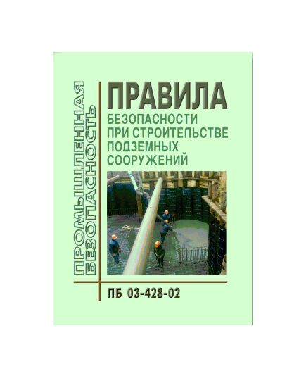 ПБ 03-428-02 Правила безопасности при строительстве подземных сооружений. Утверждены Постановлением Госгортехнадзора РФ от 01.11. 01 № 49