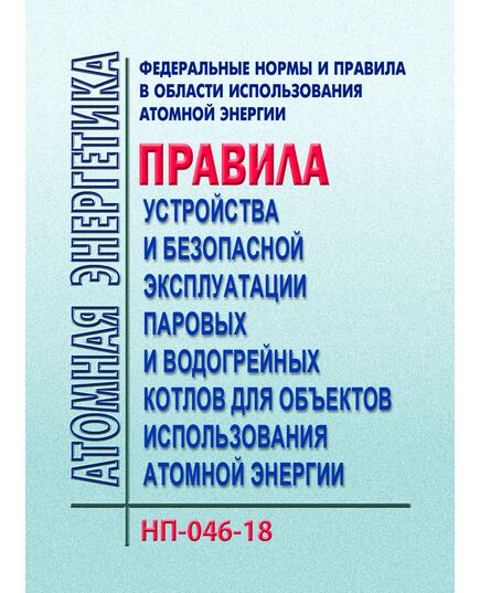 НП-046-18. Федеральные нормы и правила в области использования атомной энергии "Правила устройства и безопасной эксплуатации паровых и водогрейных котлов для объектов использования атомной энергии". Утверждены Приказом Ростехнадзора от 19.03.2018 № 113