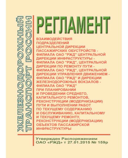 Регламент взаимодействия подразделений Центральной дирекции пассажирских обустройств, Центральной дирекции инфраструктуры, Центральной дирекции по ремонту пути, Центральной дирекции управления движением и Дирекции железнодорожных вокзалов при планировании и проведении среднего, капитального ремонтов, реконструкции (модернизации) пути и выполнении работ по текущему содержанию и обслуживанию, капитальному и текущему ремонту, реконструкции (модернизации) объектов пассажирской инфраструктуры. Утвержден Распоряжением ОАО "РЖД" от 27.01.2015 № 159р