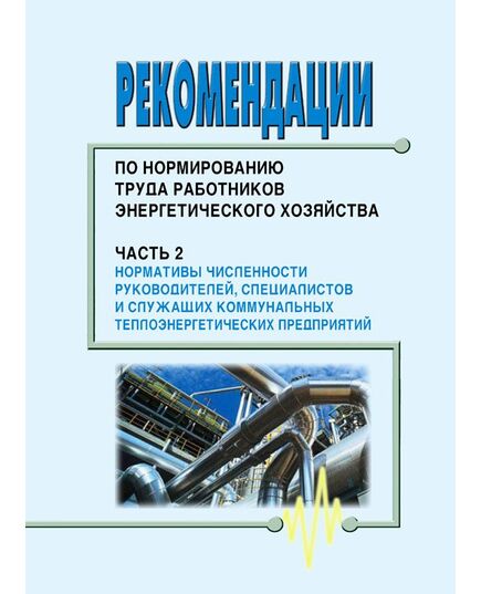 Рекомендации по нормированию труда работников энергетического хозяйства. Часть 2. Нормативы численности руководителей, специалистов и служащих коммунальных теплоэнергетических предприятий. Утвержден и введен в действие Приказом Госстроя России от 12.10.1999 № 74 (переиздание)